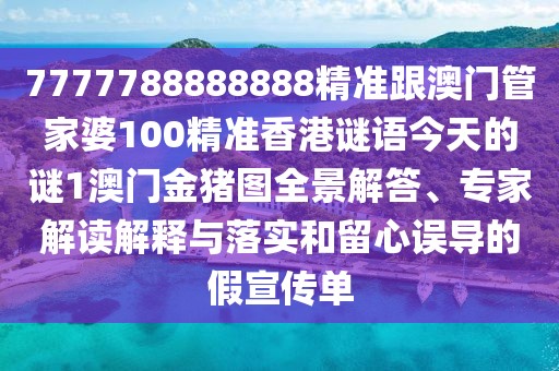 7777788888888精準(zhǔn)跟澳門(mén)管家婆100精準(zhǔn)香港謎語(yǔ)今天的謎1澳門(mén)金豬圖全景解答、專(zhuān)家解讀解釋與落實(shí)和留心誤導(dǎo)的假宣傳單