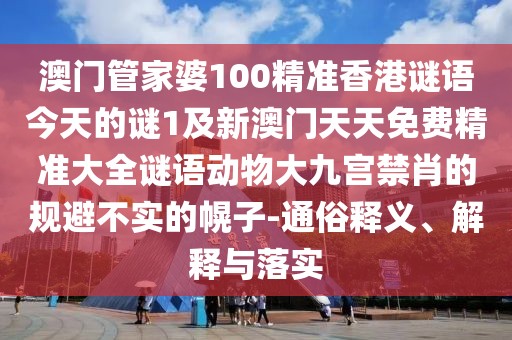 澳門(mén)管家婆100精準(zhǔn)香港謎語(yǔ)今天的謎1及新澳門(mén)天天免費(fèi)精準(zhǔn)大全謎語(yǔ)動(dòng)物大九宮禁肖的規(guī)避不實(shí)的幌子-通俗釋義、解釋與落實(shí)