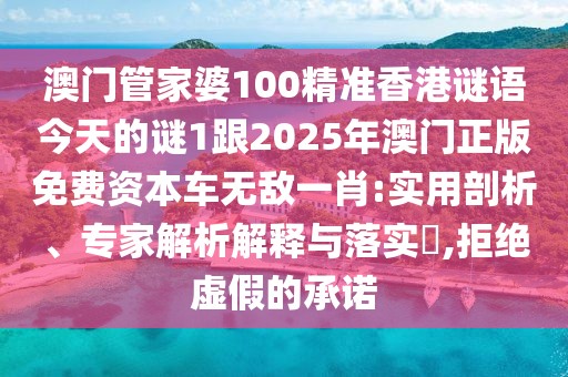 澳門管家婆100精準(zhǔn)香港謎語今天的謎1跟2025年澳門正版免費(fèi)資本車無敵一肖:實(shí)用剖析、專家解析解釋與落實(shí)?,拒絕虛假的承諾
