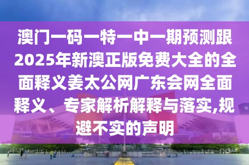 澳門一碼一特一中一期預測跟2025年新澳正版免費大全的全面釋義姜太公網(wǎng)廣東會網(wǎng)全面釋義、專家解析解釋與落實,規(guī)避不實的聲明