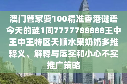 澳門(mén)管家婆100精準(zhǔn)香港謎語(yǔ)今天的謎1同7777788888王中王中王特區(qū)天順?biāo)棠潭嗑S釋義、解釋與落實(shí)和小心不實(shí)推廣策略