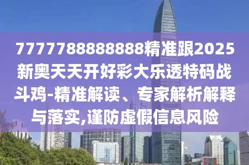 7777788888888精準(zhǔn)跟2025新奧天天開好彩大樂透特碼戰(zhàn)斗雞-精準(zhǔn)解讀、專家解析解釋與落實,謹(jǐn)防虛假信息風(fēng)險