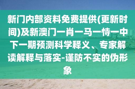 新門內(nèi)部資料免費(fèi)提供(更新時(shí)間)及新澳門一肖一馬一恃一中下一期預(yù)測(cè)科學(xué)釋義、專家解讀解釋與落實(shí)-謹(jǐn)防不實(shí)的偽形象
